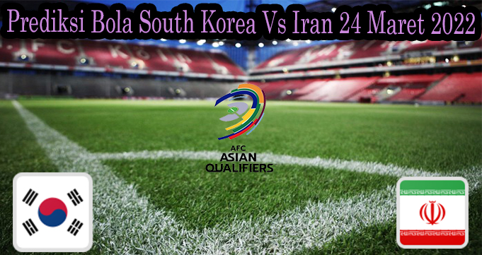 Prediksi Bola South Korea Vs Iran 24 Maret 2022