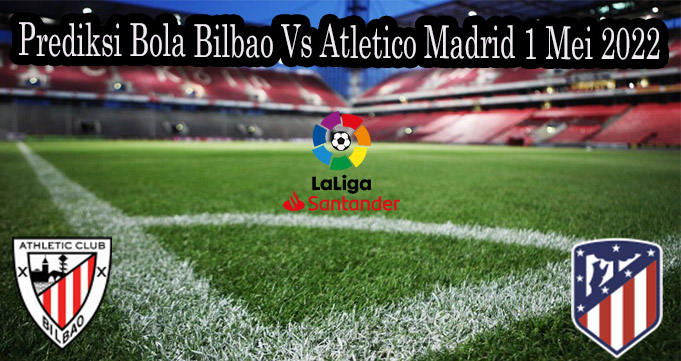 Prediksi Bola Bilbao Vs Atletico Madrid 1 Mei 2022