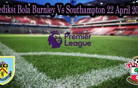 Prediksi Bola Burnley Vs Southampton 22 April 2022