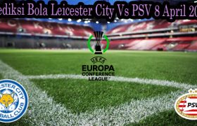 Prediksi Bola Leicester City Vs PSV 8 April 2022