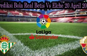 Prediksi Bola Real Betis Vs Elche 20 April 2022