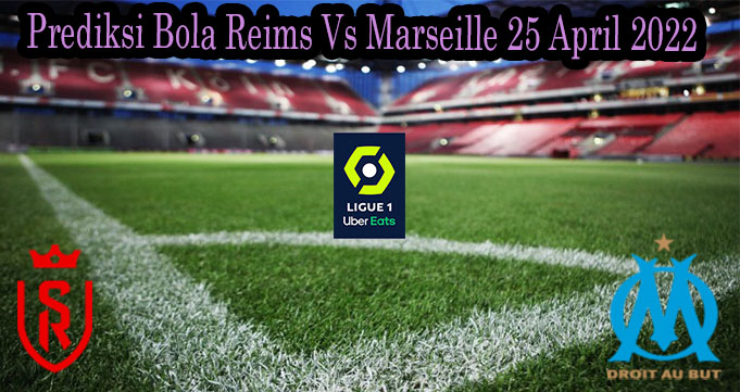 Prediksi Bola Reims Vs Marseille 25 April 2022