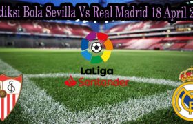 Prediksi Bola Sevilla Vs Real Madrid 18 April 2022