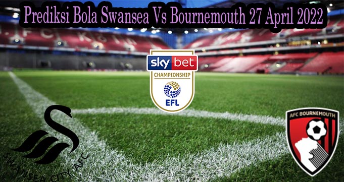 Prediksi Bola Swansea Vs Bournemouth 27 April 2022