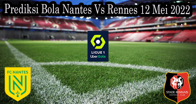 Prediksi Bola Nantes Vs Rennes 12 Mei 2022