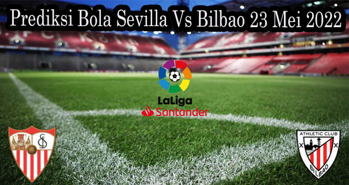 Prediksi Bola Sevilla Vs Bilbao 23 Mei 2022