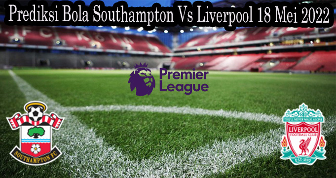 Prediksi Bola Southampton Vs Liverpool 18 Mei 2022