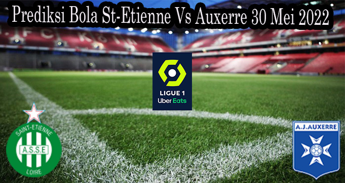 Prediksi Bola St-Etienne Vs Auxerre 30 Mei 2022