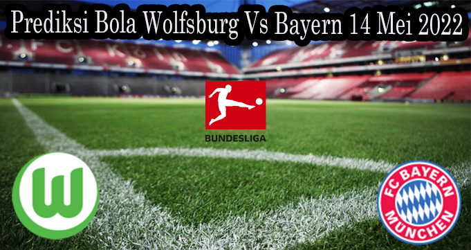 Prediksi Bola Wolfsburg Vs Bayern 14 Mei 2022