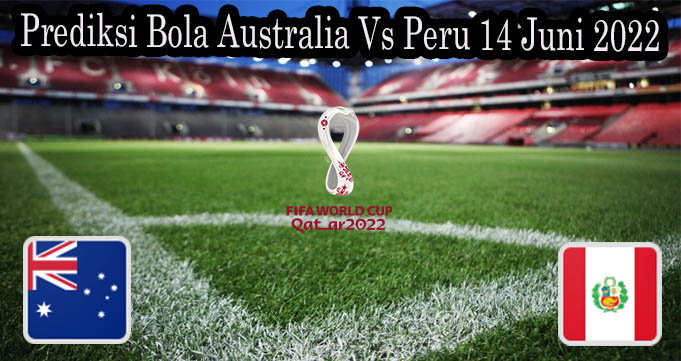 Prediksi Bola Australia Vs Peru 14 Juni 2022