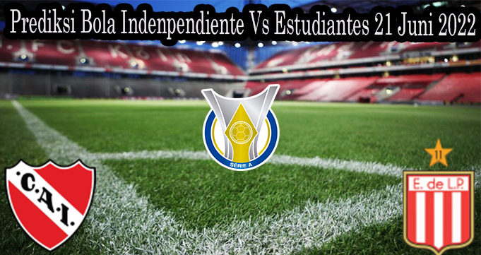 Prediksi Bola Indenpendiente Vs Estudiantes 21 Juni 2022