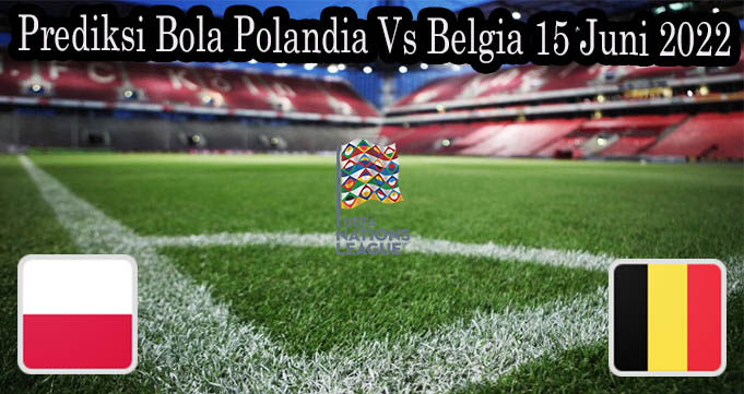 Prediksi Bola Polandia Vs Belgia 15 Juni 2022