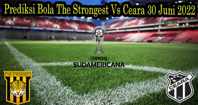 Prediksi Bola The Strongest Vs Ceara 30 Juni 2022