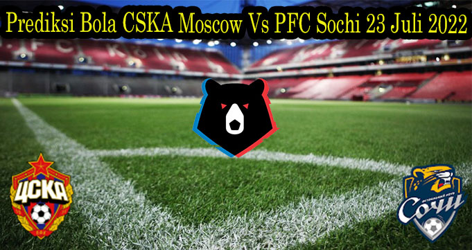 Prediksi Bola CSKA Moscow Vs PFC Sochi 23 Juli 2022