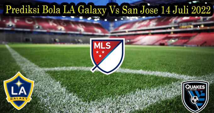 Prediksi Bola LA Galaxy Vs San Jose 14 Juli 2022