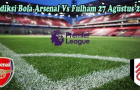 Prediksi Bola Arsenal Vs Fulham 27 Agustus 2022