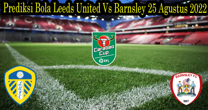 Prediksi Bola Leeds United Vs Barnsley 25 Agustus 2022