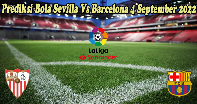 Prediksi Bola Sevilla Vs Barcelona 4 September 2022