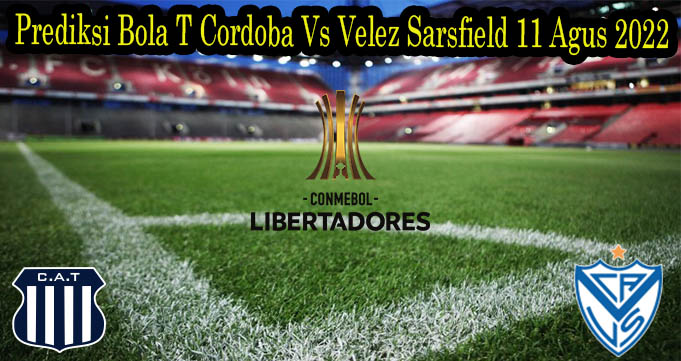 Prediksi Bola T Cordoba Vs Velez Sarsfield 11 Agus 2022