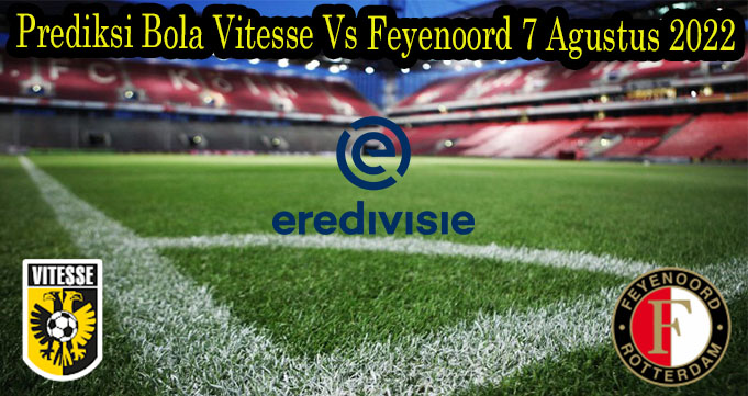 Prediksi Bola Vitesse Vs Feyenoord 7 Agustus 2022