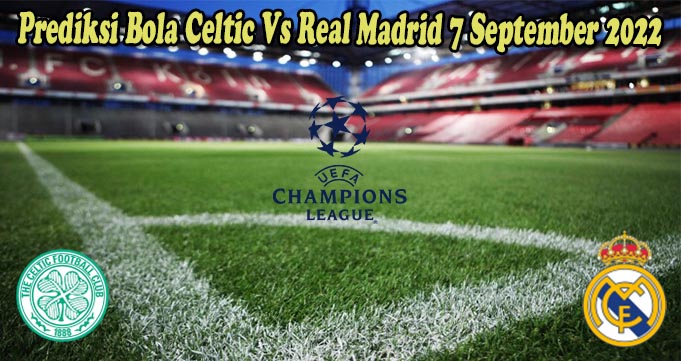 Prediksi Bola Celtic Vs Real Madrid 7 September 2022