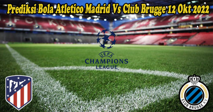 Prediksi Bola Atletico Madrid Vs Club Brugge 12 Okt 2022