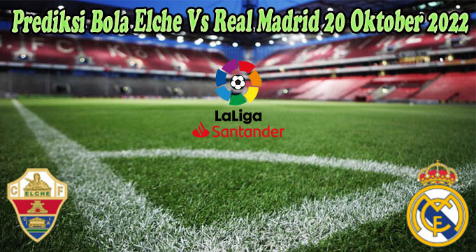 Prediksi Bola Elche Vs Real Madrid 20 Oktober 2022