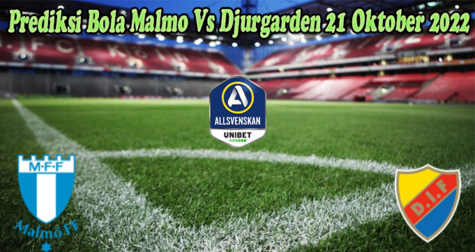 Prediksi Bola Malmo Vs Djurgarden 21 Oktober 2022