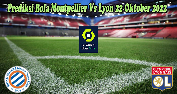 Prediksi Bola Montpellier Vs Lyon 22 Oktober 2022