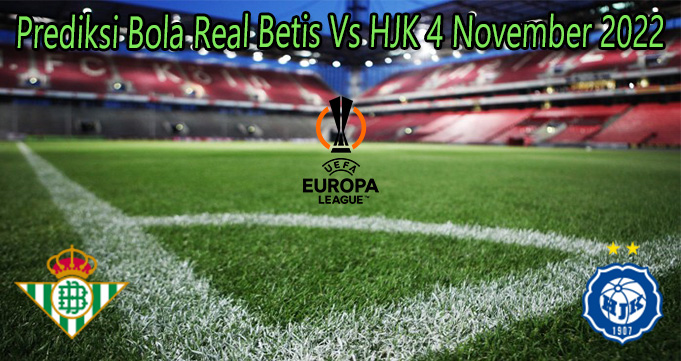 Prediksi Bola Real Betis Vs HJK 4 November 2022