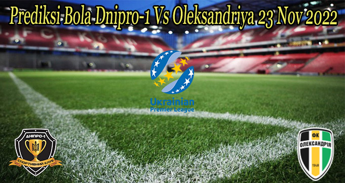 Prediksi Bola Dnipro-1 Vs Oleksandriya 23 Nov 2022