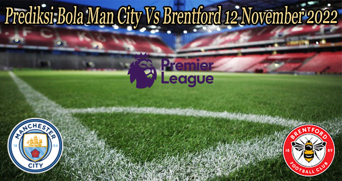 Prediksi Bola Man City Vs Brentford 12 November 2022