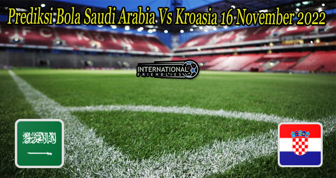 Prediksi Bola Saudi Arabia Vs Kroasia 16 November 2022