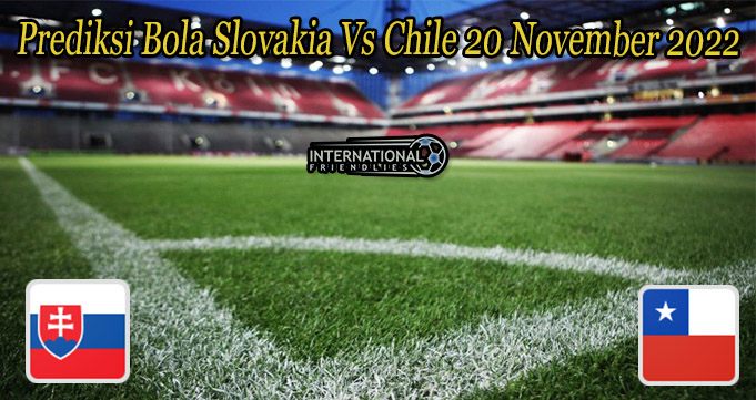 Prediksi Bola Slovakia Vs Chile 20 November 2022