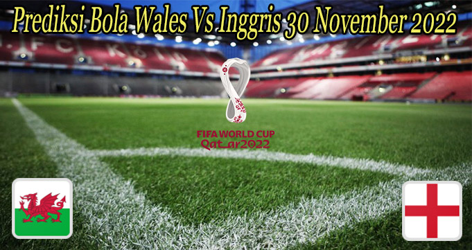 Prediksi Bola Wales Vs Inggris 30 November 2022