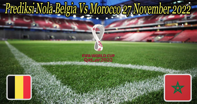 Prediksi Nola Belgia Vs Morocco 27 November 2022 