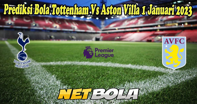 Prediksi Bola Tottenham Vs Aston Villa 1 Januari 2023