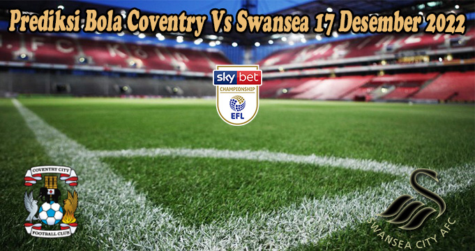 Prediksi Bola Coventry Vs Swansea 17 Desember 2022