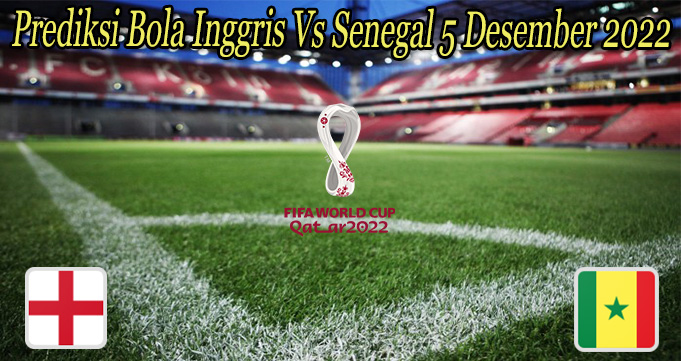 Prediksi Bola Inggris Vs Senegal 5 Desember 2022