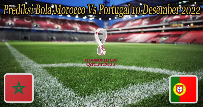 Prediksi Bola Morocco Vs Portugal 10 Desember 2022