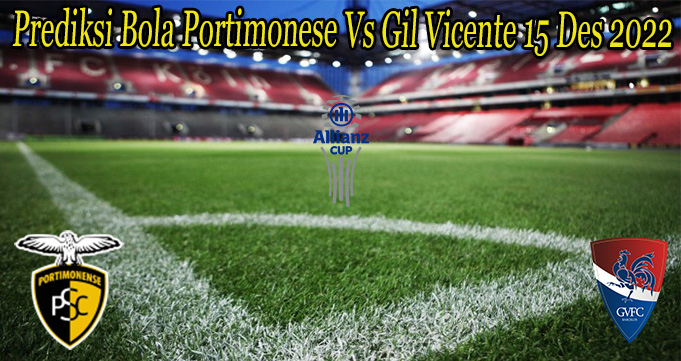 Prediksi Bola Portimonese Vs Gil Vicente 15 Des 2022