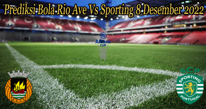 Prediksi Bola Rio Ave Vs Sporting 8 Desember 2022