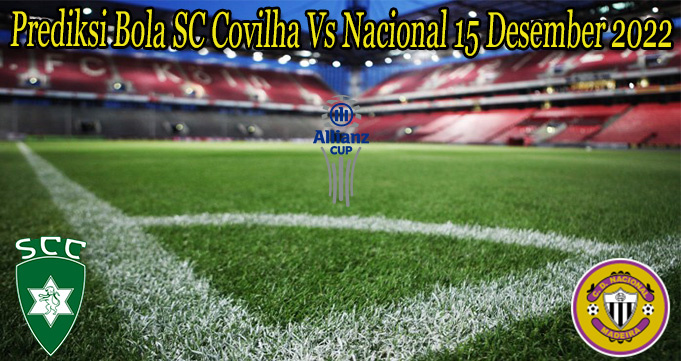 Prediksi Bola SC Covilha Vs Nacional 15 Desember 2022