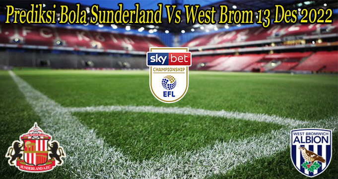 Prediksi Bola Sunderland Vs West Brom 13 Des 2022