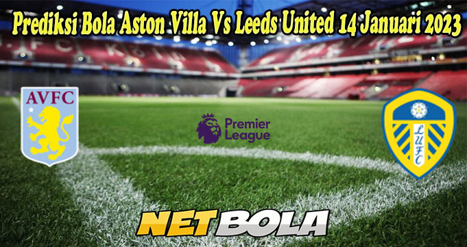 Prediksi Bola Aston Villa Vs Leeds United 14 Januari 2023