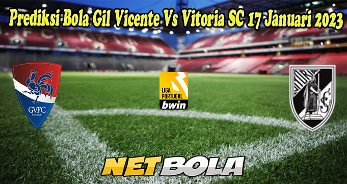 Prediksi Bola Gil Vicente Vs Vitoria SC 17 Januari 2023