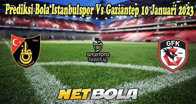 Prediksi Bola Istanbulspor Vs Gaziantep 10 Januari 2023