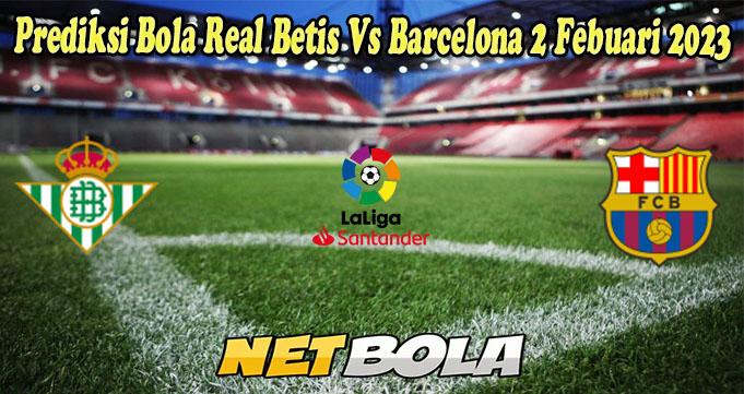 Prediksi Bola Real Betis Vs Barcelona 2 Febuari 2023