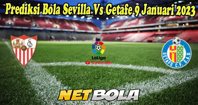 Prediksi Bola Sevilla Vs Getafe 9 Januari 2023