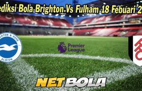 Prediksi Bola Brighton Vs Fulham 18 Febuari 2023